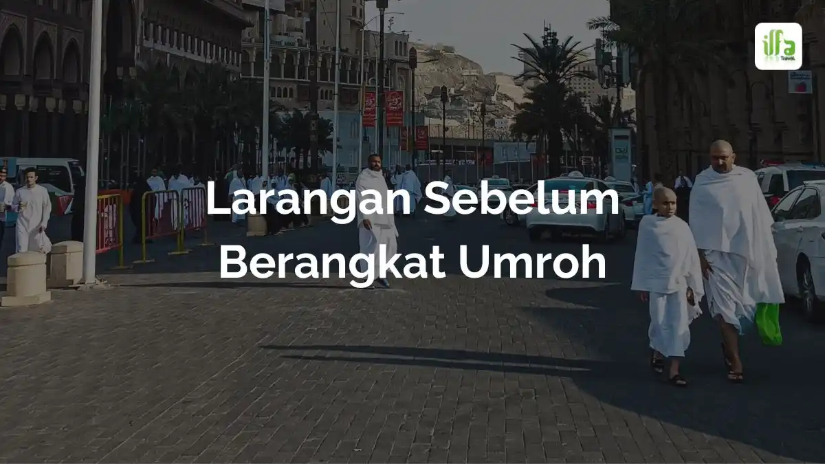 5 Larangan Sebelum Berangkat Umroh Yang Perlu Diketahui Ilfa Halal Tour 0733